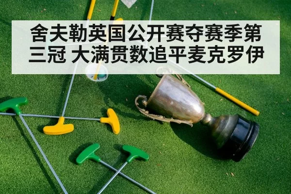 舍夫勒英国公开赛夺赛季第三冠 大满贯数追平麦克罗伊