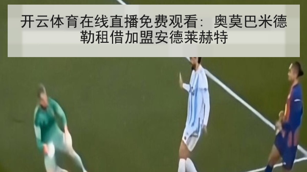 开云体育在线直播免费观看: 奥莫巴米德勒租借加盟安德莱赫特