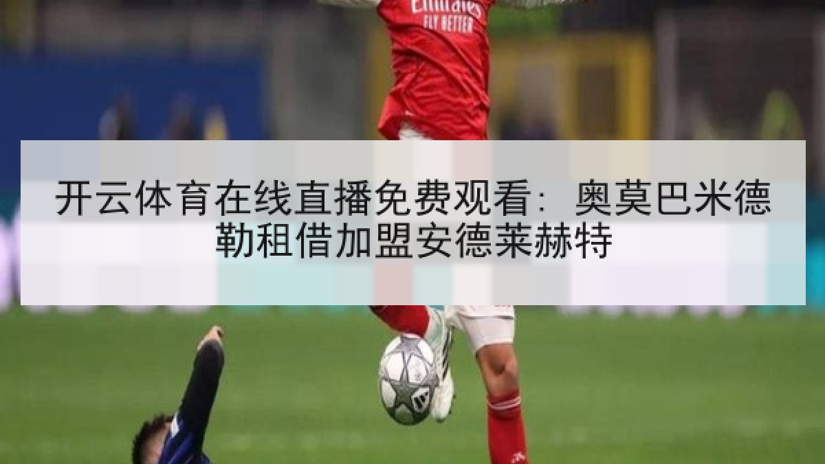 开云体育在线直播免费观看: 奥莫巴米德勒租借加盟安德莱赫特