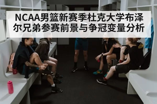 NCAA男篮新赛季杜克大学布泽尔兄弟参赛前景与争冠变量分析