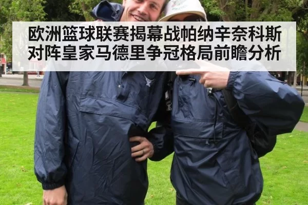 欧洲篮球联赛揭幕战帕纳辛奈科斯对阵皇家马德里争冠格局前瞻分析