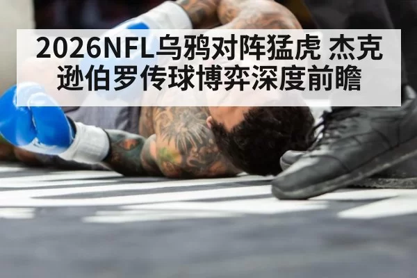 2026NFL乌鸦对阵猛虎 杰克逊伯罗传球博弈深度前瞻